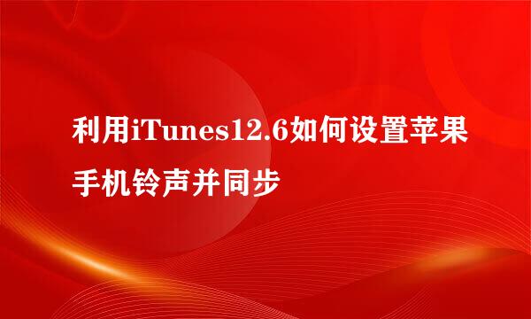 利用iTunes12.6如何设置苹果手机铃声并同步