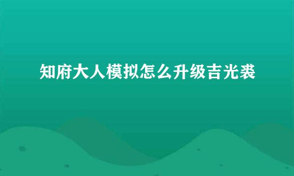 知府大人模拟怎么升级吉光裘