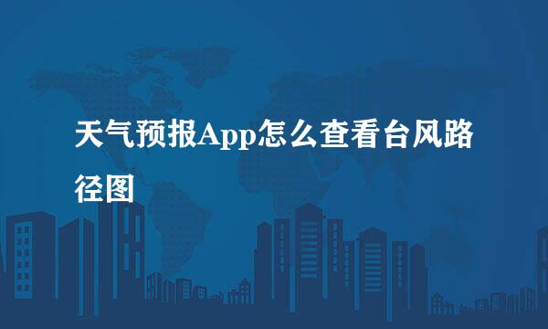 天气预报App怎么查看台风路径图