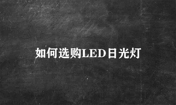 如何选购LED日光灯