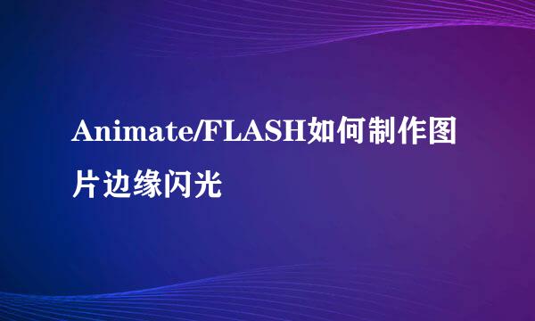 Animate/FLASH如何制作图片边缘闪光