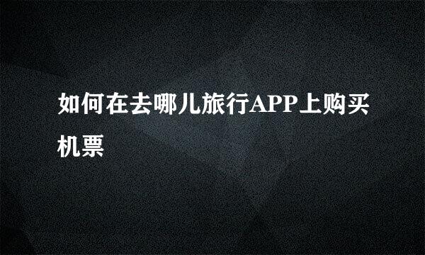 如何在去哪儿旅行APP上购买机票
