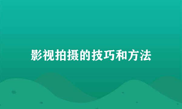 影视拍摄的技巧和方法