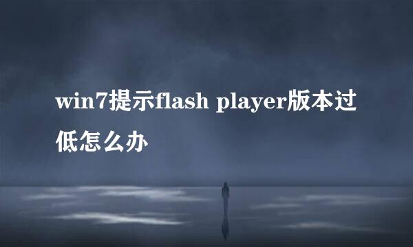 win7提示flash player版本过低怎么办