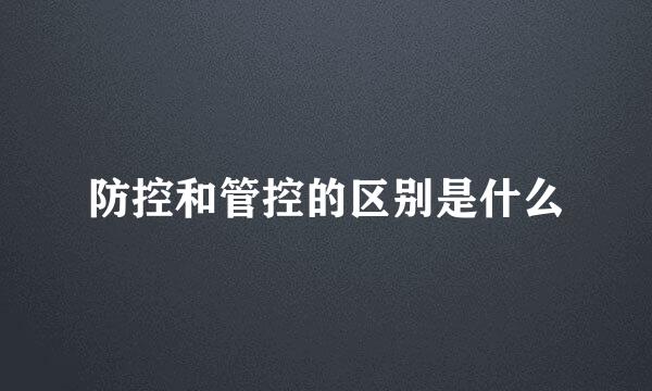 防控和管控的区别是什么
