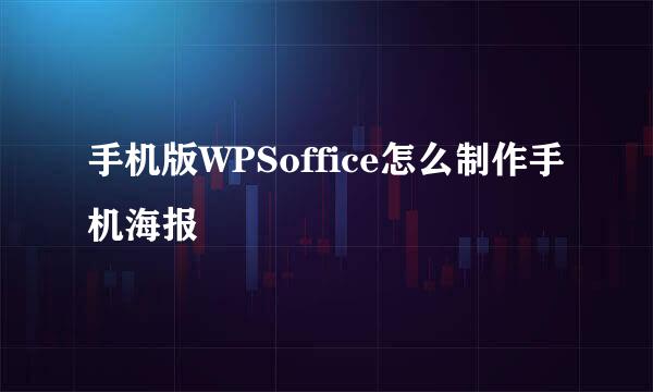 手机版WPSoffice怎么制作手机海报