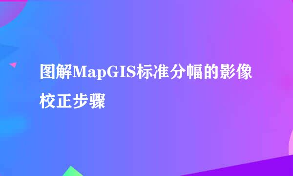 图解MapGIS标准分幅的影像校正步骤