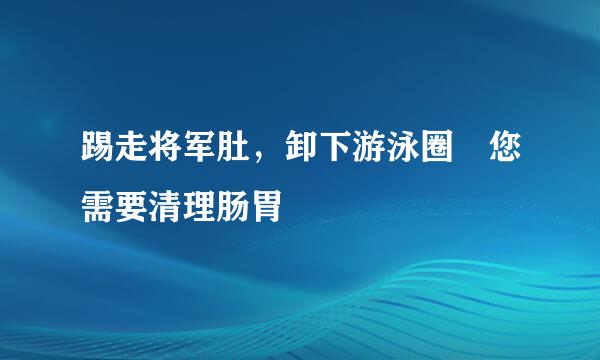 踢走将军肚，卸下游泳圈　您需要清理肠胃