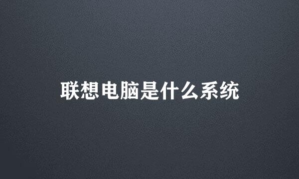 联想电脑是什么系统