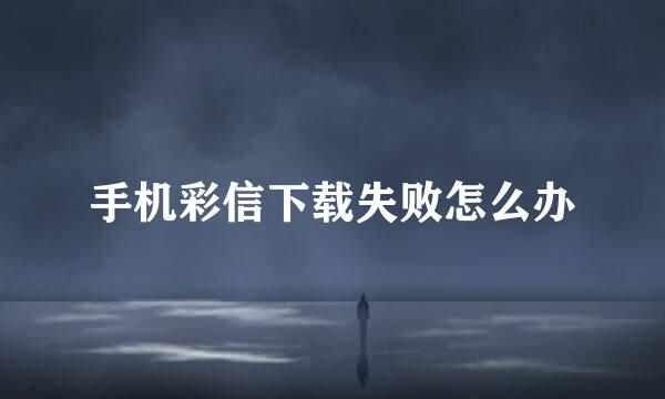手机彩信下载失败怎么办