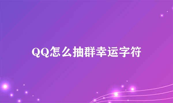 QQ怎么抽群幸运字符