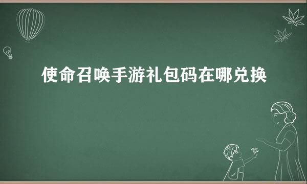 使命召唤手游礼包码在哪兑换