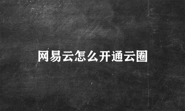网易云怎么开通云圈