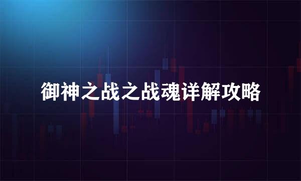 御神之战之战魂详解攻略