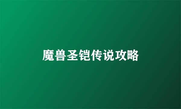 魔兽圣铠传说攻略