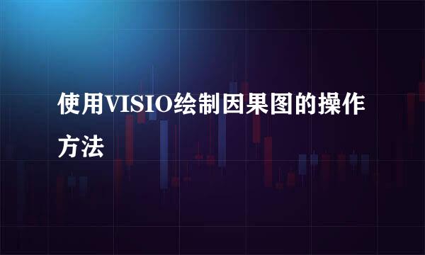 使用VISIO绘制因果图的操作方法