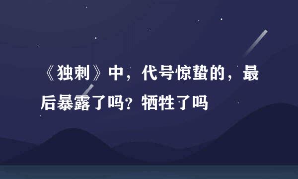 《独刺》中，代号惊蛰的，最后暴露了吗？牺牲了吗