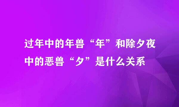 过年中的年兽“年”和除夕夜中的恶兽“夕”是什么关系