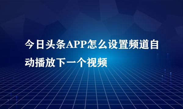 今日头条APP怎么设置频道自动播放下一个视频