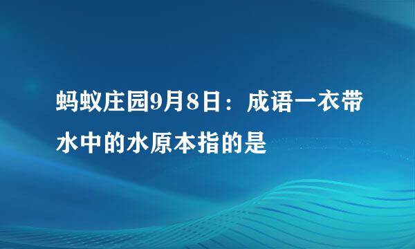 蚂蚁庄园9月8日：成语一衣带水中的水原本指的是
