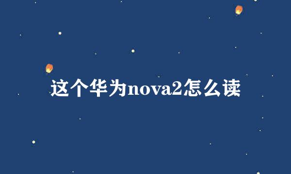 这个华为nova2怎么读