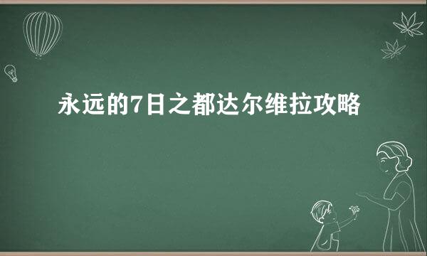 永远的7日之都达尔维拉攻略