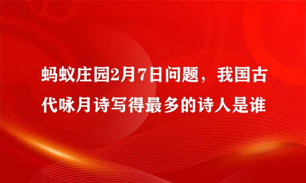 蚂蚁庄园2月7日问题，我国古代咏月诗写得最多的诗人是谁
