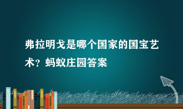 弗拉明戈是哪个国家的国宝艺术？蚂蚁庄园答案