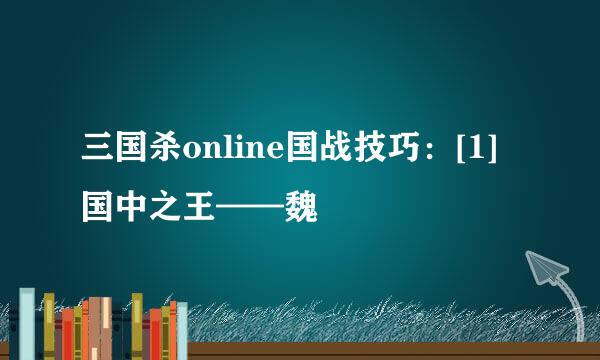 三国杀online国战技巧：[1]国中之王——魏