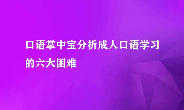 口语掌中宝分析成人口语学习的六大困难