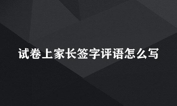 试卷上家长签字评语怎么写