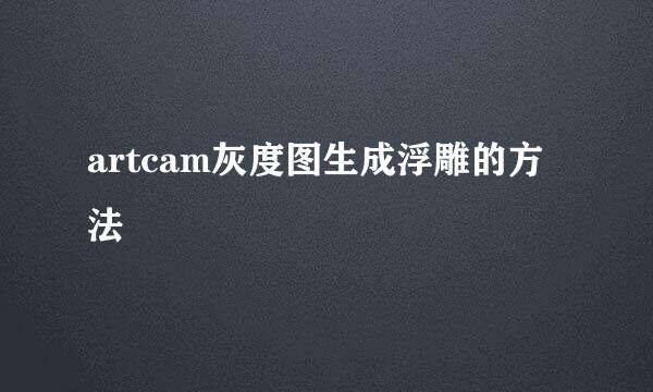 artcam灰度图生成浮雕的方法