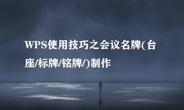 WPS使用技巧之会议名牌(台座/标牌/铭牌/)制作