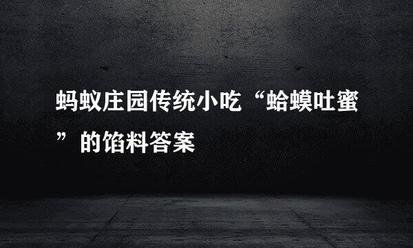 蚂蚁庄园传统小吃“蛤蟆吐蜜”的馅料答案