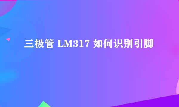三极管 LM317 如何识别引脚