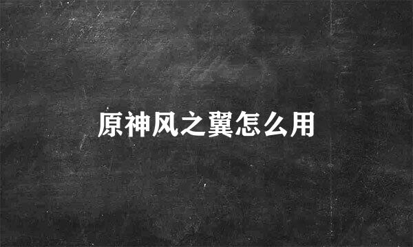 原神风之翼怎么用
