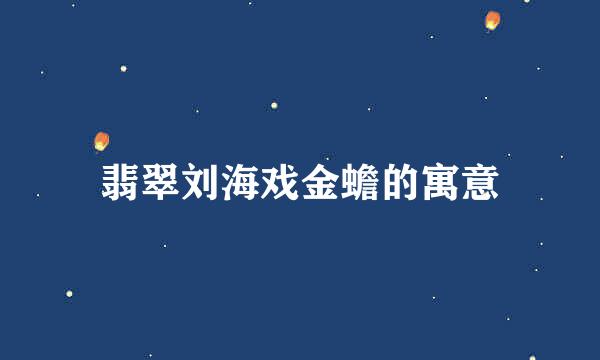 翡翠刘海戏金蟾的寓意
