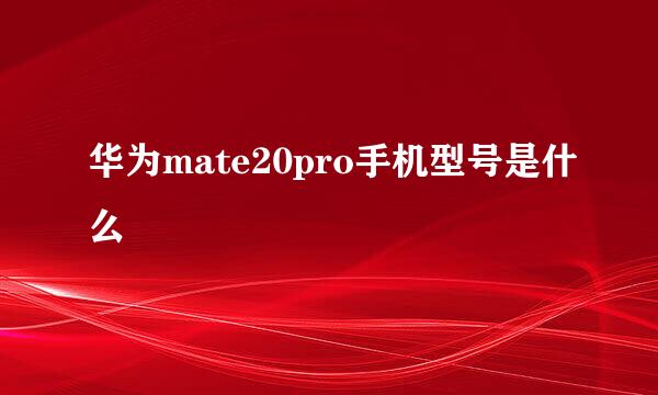 华为mate20pro手机型号是什么