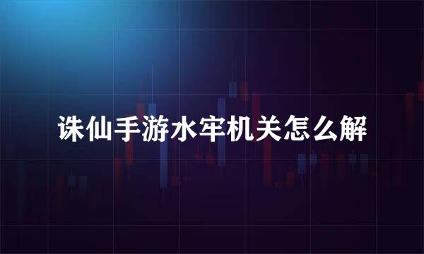 诛仙手游水牢机关怎么解