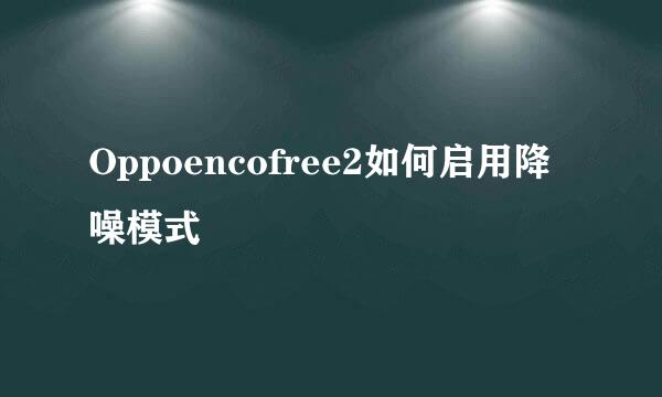 Oppoencofree2如何启用降噪模式