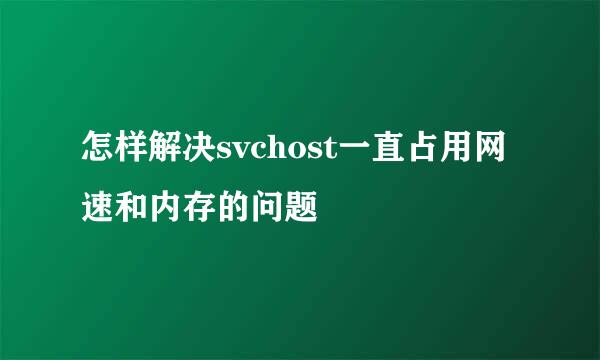 怎样解决svchost一直占用网速和内存的问题