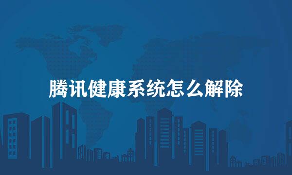 腾讯健康系统怎么解除
