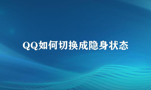 QQ如何切换成隐身状态
