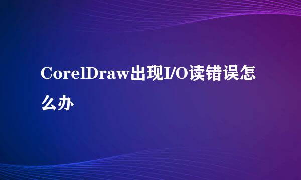 CorelDraw出现I/O读错误怎么办
