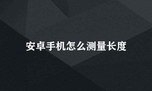 安卓手机怎么测量长度