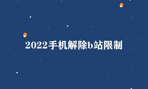 2022手机解除b站限制