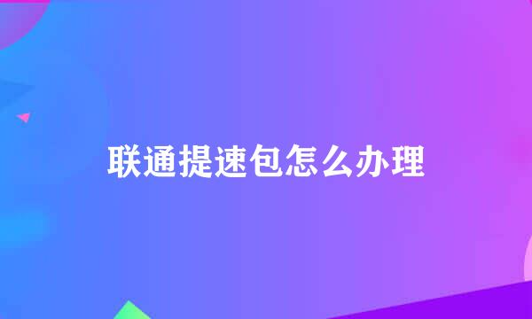 联通提速包怎么办理