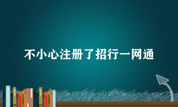 不小心注册了招行一网通