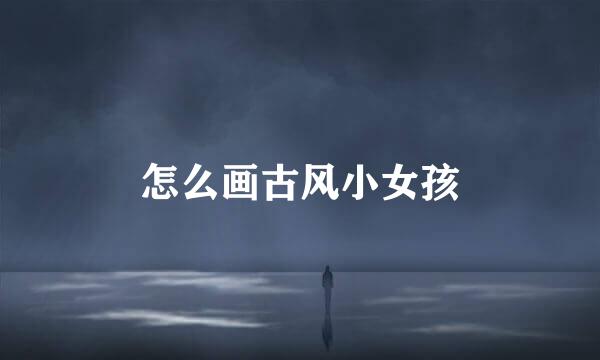 怎么画古风小女孩