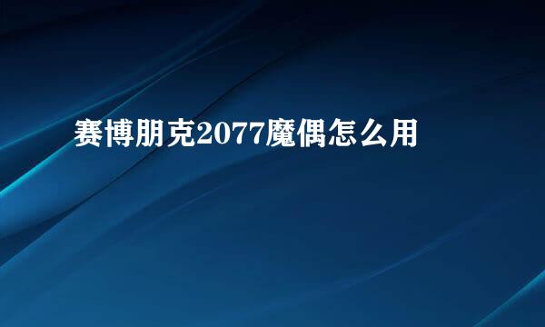 赛博朋克2077魔偶怎么用